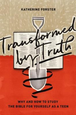 Transformed by Truth: Why and How to Study the Bible for Yourself as a Teen by Forster, Katherine