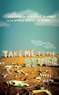 Take Me to the River: A Wayward and Perilous Journey to the World Series of Poker by Alson, Peter