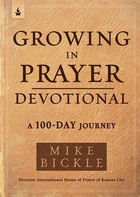 Growing in Prayer Devotional: A 100-Day Journey by Bickle, Mike