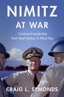 Nimitz at War: Command Leadership from Pearl Harbor to Tokyo Bay by Symonds, Craig L.