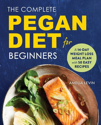 The Complete Pegan Diet for Beginners: A 14-Day Weight Loss Meal Plan with 50 Easy Recipes by Levin, Amelia