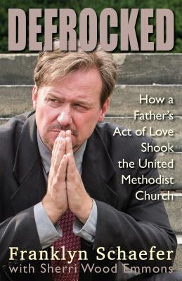 Defrocked: How a Father's Act of Love Shook the United Methodist Church by Schaefer, Franklyn
