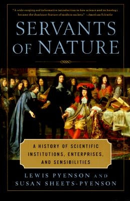 Servants of Nature: A History of Scientific Institutions, Enterprises, and Sensibilities by Pyenson, Lewis