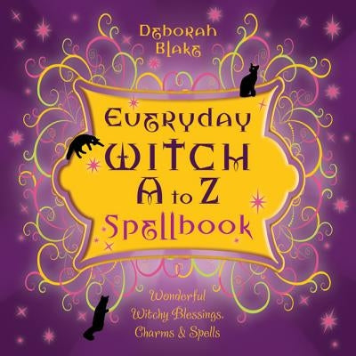Everyday Witch A to Z Spellbook: Wonderfully Witchy Blessings, Charms & Spells by Blake, Deborah