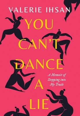 You Can't Dance a Lie: A Memoir of Stepping into My Truth by Ihsan, Valerie
