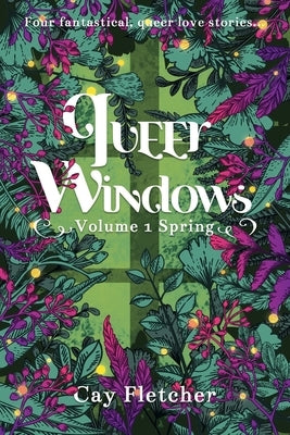 Queer Windows: Volume 1 Spring by Fletcher, Cay
