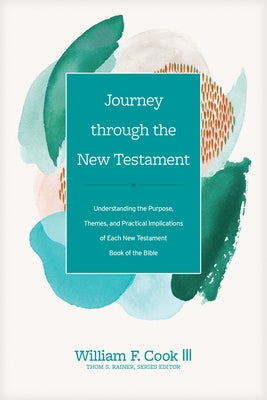 Journey Through the New Testament: Understanding the Purpose, Themes, and Practical Implications of Each New Testament Book of the Bible by Cook III, William F.