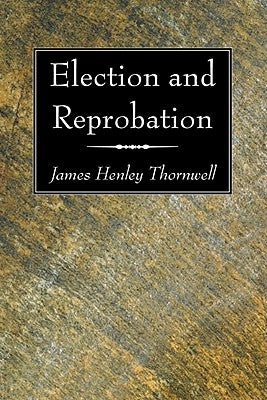Election and Reprobation by Thornwell, James Henly