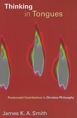 Thinking in Tongues: Pentecostal Contributions to Christian Philosophy by Smith, James K. A.