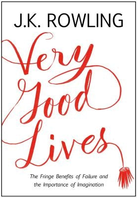 Very Good Lives: The Fringe Benefits of Failure and the Importance of Imagination by Rowling, J. K.
