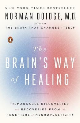 The Brain's Way of Healing: Remarkable Discoveries and Recoveries from the Frontiers of Neuroplasticity by Doidge, Norman