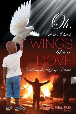 Oh, That I Had Wings Like a Dove: Touching the Life of a Child by Folks Ph. D., Denise L.