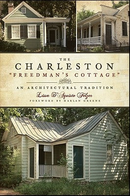 The Charleston "Freedman's Cottage": An Architectural Tradition by Felzer, Lissa D'Aquisto