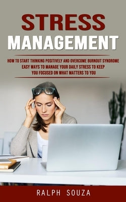 Stress Management: How to Start Thinking Positively and Overcome Burnout Syndrome (Easy Ways to Manage Your Daily Stress to Keep You Focu by Souza, Ralph