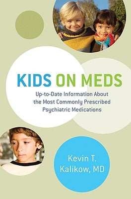 Kids on Meds: Up-To-Date Information about the Most Commonly Prescribed Psychiatric Medications by Kalikow, Kevin T.