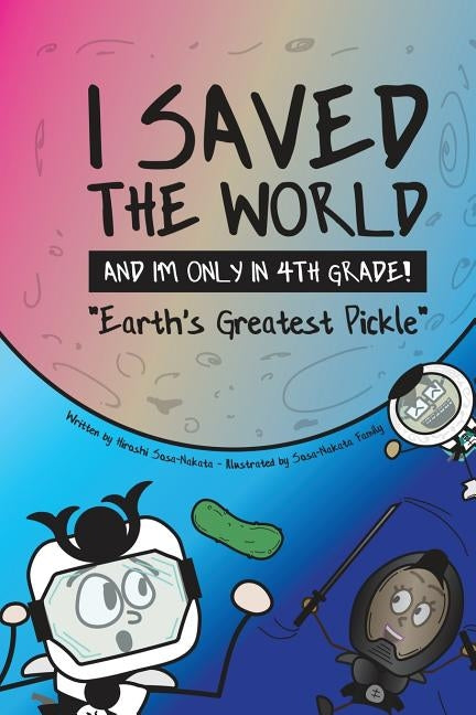 I Saved the World and I'm Only in 4th Grade!: Earth's Greatest Pickle by Sosa-Nakata, Hiroshi