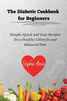 The Diabetic Cookbook for Beginners: Simple, Quick and Easy Recipes for a Healthy Lifestyle and Balanced Diet by Kruis, Sophie