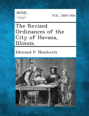 The Revised Ordinances of the City of Havana, Illinois. by Nischwitz, Edmund P.