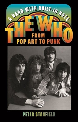 A Band with Built-In Hate: The Who from Pop Art to Punk by Stanfield, Peter