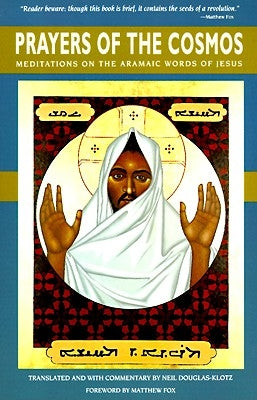 Prayers of the Cosmos: Reflections on the Original Meaning of Jesus's Words by Douglas-Klotz, Neil