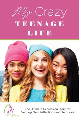 My Crazy Teenage Life: The Ultimate Expression Diary for Venting, Self-Reflections and Self-Love by Gray, Kinyatta