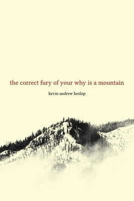 The Correct Fury of Your Why Is a Mountain by Heslop, Kevin