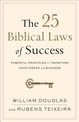 The 25 Biblical Laws of Success: Powerful Principles to Transform Your Career and Business by Douglas, William
