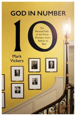 God in Number 10: The Personal Faith of the Prime Ministers, from Balfour to Blair by Vickers, Mark