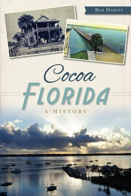 Cocoa, Florida: A History by Harvey, Bob