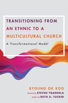 Transitioning from an Ethnic to a Multicultural Church: A Transformational Model by Koo, Byoung Ok
