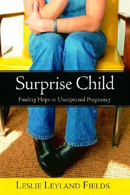 Surprise Child: Finding Hope in Unexpected Pregnancy by Fields, Leslie Leyland