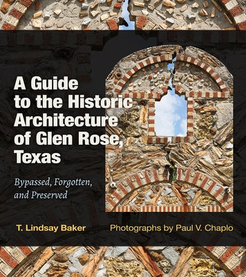 A Guide to the Historic Architecture of Glen Rose, Texas: Bypassed, Forgotten, and Preservedvolume 30 by Baker, T. Lindsay