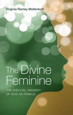 The Divine Feminine: The Biblical Imagery of God as Female by Mollenkott, Virginia Ramey