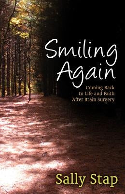 Smiling Again: Coming Back to Life and Faith After Brain Surgery by Stap, Sally