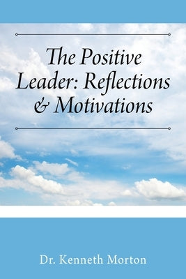 The Positive Leader: Reflections & Motivations by Morton, Kenneth