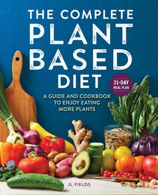 The Complete Plant Based Diet: A Guide and Cookbook to Enjoy Eating More Plants by Fields, Jl