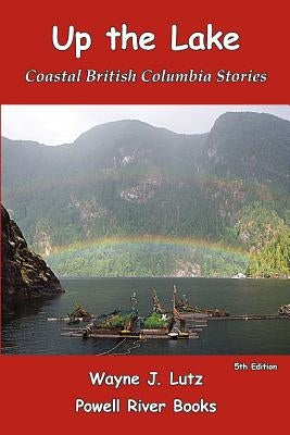 Up the Lake: Coastal British Columbia Stories by Lutz, Wayne J.