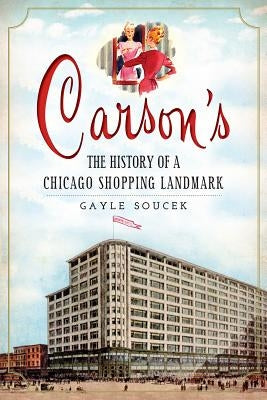 Carson's: The History of a Chicago Shopping Landmark by Soucek, Gayle