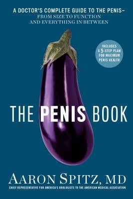 The Penis Book: A Doctor's Complete Guide to the Penis--From Size to Function and Everything in Between by Spitz, Aaron
