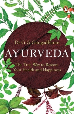 Ayurveda: The True Way to Restore Your Health and Happiness by Gangadharan, G.