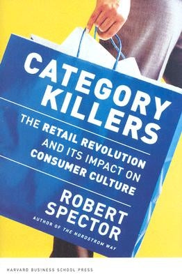 Category Killers: The Retail Revolution and Its Impact on Consumer Culture by Spector, Robert