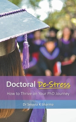 Doctoral De-Stress: How to Thrive on Your PhD Journey by Sharma, Serena K.