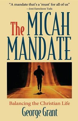 The Micah Mandate: Balancing the Christian Life by Grant, George