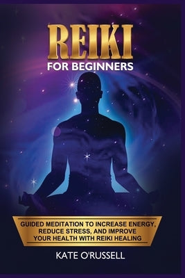Reiki for Beginners: Guided Meditation to Increase Energy, Reduce Stress, and Improve Your Health with Reiki Healing by O' Russell, Kate