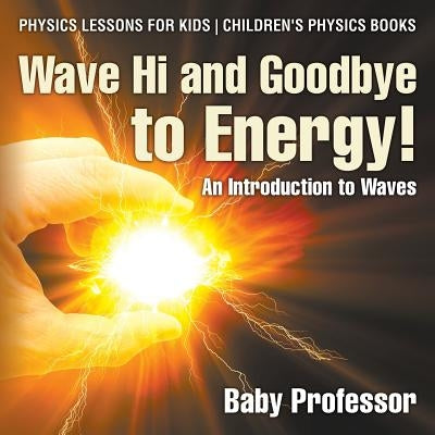 Wave Hi and Goodbye to Energy! An Introduction to Waves - Physics Lessons for Kids - Children's Physics Books by Baby Professor