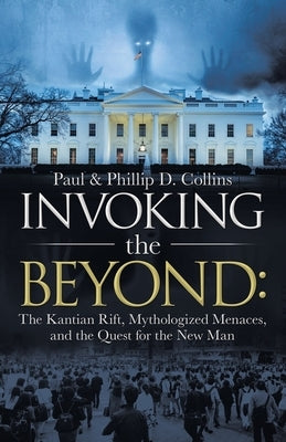 Invoking the Beyond: : The Kantian Rift, Mythologized Menaces, and the Quest for the New Man by Collins, Paul D.