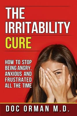 The Irritability Cure: How To Stop Being Angry, Anxious and Frustrated All The Time by Orman MD, Doc