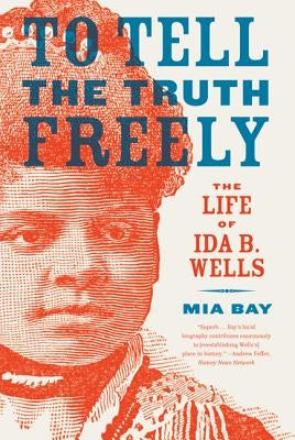 To Tell the Truth Freely: The Life of Ida B. Wells by Bay, Mia