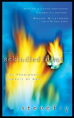 Rekindled Flame: The Passionate Pursuit of God by Fry, Steve