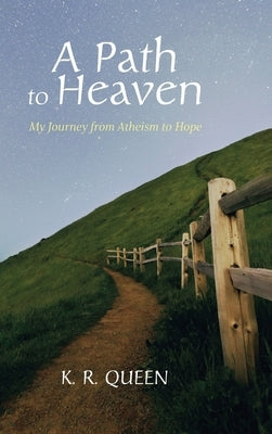 A Path to Heaven: My Journey from Atheism to Hope by Queen, K. R.